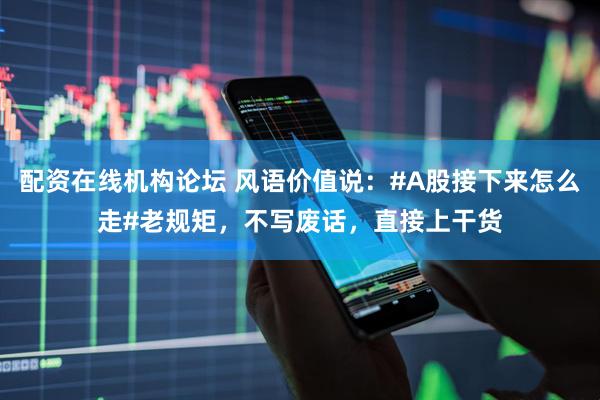 配资在线机构论坛 风语价值说：#A股接下来怎么走#老规矩，不写废话，直接上干货